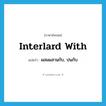 interlard with แปลว่า?, คำศัพท์ภาษาอังกฤษ interlard with แปลว่า ผสมผสานกับ, ปนกับ ประเภท PHRV หมวด PHRV