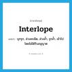 interlope แปลว่า?, คำศัพท์ภาษาอังกฤษ interlope แปลว่า บุกรุก, ล่วงละเมิด, ล่วงล้ำ, รุกล้ำ, เข้าไปโดยไม่ได้รับอนุญาต ประเภท VI หมวด VI