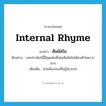 internal rhyme แปลว่า?, คำศัพท์ภาษาอังกฤษ internal rhyme แปลว่า สัมผัสใน ประเภท N ตัวอย่าง บทประพันธ์นี้มีจุดเด่นที่เล่นสัมผัสในได้ลงตัวไพเราะมาก เพิ่มเติม คำคล้องจองที่อยู่ในวรรค หมวด N