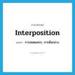 interposition แปลว่า?, คำศัพท์ภาษาอังกฤษ interposition แปลว่า การสอดแทรก, การคั่นกลาง ประเภท N หมวด N