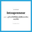 intrapreneur แปลว่า?, คำศัพท์ภาษาอังกฤษ intrapreneur แปลว่า ลูกจ้างบริษัทที่ไม่ต้องปฏิบัติตามระเบียบของบริษัท ประเภท N หมวด N