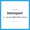 introspect แปลว่า?, คำศัพท์ภาษาอังกฤษ introspect แปลว่า พิจารณาความรู้สึกข้างในตัวเอง, ใคร่ครวญ ประเภท VI หมวด VI