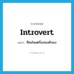 introvert แปลว่า?, คำศัพท์ภาษาอังกฤษ introvert แปลว่า ที่สนใจแต่เรื่องของตัวเอง ประเภท ADJ หมวด ADJ