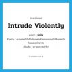 intrude violently แปลว่า?, คำศัพท์ภาษาอังกฤษ intrude violently แปลว่า แพ่น ประเภท V ตัวอย่าง เขาแพ่นเข้าไปถึงห้องแต่งตัวของเธอจนทำให้เธอตกใจร้องเอะอะโวยวาย เพิ่มเติม พรวดพราดเข้าไป หมวด V