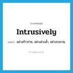 intrusively แปลว่า?, คำศัพท์ภาษาอังกฤษ intrusively แปลว่า อย่างก้าวก่าย, อย่างล่วงล้ำ, อย่างรบกวน ประเภท ADV หมวด ADV