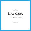 inundant แปลว่า?, คำศัพท์ภาษาอังกฤษ inundant แปลว่า ที่ไหลบ่า, ที่ท่วมล้น ประเภท ADJ หมวด ADJ