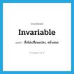 invariable แปลว่า?, คำศัพท์ภาษาอังกฤษ invariable แปลว่า ซึ่งไม่เปลี่ยนแปลง, สม่ำเสมอ ประเภท ADJ หมวด ADJ