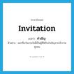 invitation แปลว่า?, คำศัพท์ภาษาอังกฤษ invitation แปลว่า คำเชิญ ประเภท N ตัวอย่าง แขกที่มาในงานวันนี้เป็นผู้ที่ได้รับคำเชิญจากเจ้าภาพทุกคน หมวด N