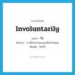 รัว ภาษาอังกฤษ?, คำศัพท์ภาษาอังกฤษ รัว แปลว่า involuntarily ประเภท ADV ตัวอย่าง ข่าวนี้ทำเอาใจของผมสั่นรัวไปหมด เพิ่มเติม ไหวถี่ๆ หมวด ADV