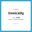 ironically แปลว่า?, คำศัพท์ภาษาอังกฤษ ironically แปลว่า แดกดัน ประเภท ADV ตัวอย่าง เขายอยกผมอย่างแดกดัน หมวด ADV