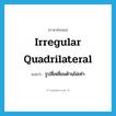 irregular quadrilateral แปลว่า?, คำศัพท์ภาษาอังกฤษ irregular quadrilateral แปลว่า รูปสี่เหลี่ยมด้านไม่เท่า ประเภท N หมวด N