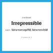 irrepressible แปลว่า?, คำศัพท์ภาษาอังกฤษ irrepressible แปลว่า ไม่สามารถควบคุมไว้ได้, ไม่สามารถระงับได้ ประเภท ADJ หมวด ADJ