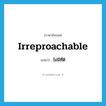 irreproachable แปลว่า?, คำศัพท์ภาษาอังกฤษ irreproachable แปลว่า ไม่มีที่ติ ประเภท ADJ หมวด ADJ