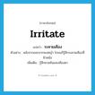 irritate แปลว่า?, คำศัพท์ภาษาอังกฤษ irritate แปลว่า ระคายเคือง ประเภท V ตัวอย่าง หลังจากออกจากพงหญ้า โกมนก็รู้สึกระคายเคืองที่ผิวหนัง เพิ่มเติม รู้สึกคายคันและเคืองตา หมวด V