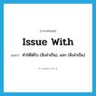 issue with แปลว่า?, คำศัพท์ภาษาอังกฤษ issue with แปลว่า ทำให้ได้รับ (สิ่งจำเป็น), แจก (สิ่งจำเป็น) ประเภท PHRV หมวด PHRV