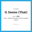 it seems (that) แปลว่า?, คำศัพท์ภาษาอังกฤษ it seems (that) แปลว่า เห็นที ประเภท V ตัวอย่าง เห็นทีเราต้องหาคนใช้มาแล้วล่ะพี่ เพราะหนูเหนื่อยเหลือเกิน หมวด V