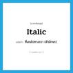 italic แปลว่า?, คำศัพท์ภาษาอังกฤษ italic แปลว่า ที่เอนไปทางขวา (ตัวอักษร) ประเภท ADJ หมวด ADJ