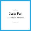 itch for แปลว่า?, คำศัพท์ภาษาอังกฤษ itch for แปลว่า ทำให้อยาก, ทำให้ปรารถนา ประเภท PHRV หมวด PHRV