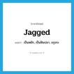 jagged แปลว่า?, คำศัพท์ภาษาอังกฤษ jagged แปลว่า เป็นหยัก, เป็นฟันปลา, ขรุขระ ประเภท ADJ หมวด ADJ