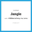 jangle แปลว่า?, คำศัพท์ภาษาอังกฤษ jangle แปลว่า ทำให้เกิดความรำคาญ, กวน, รบกวน ประเภท VT หมวด VT