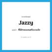 jazzy แปลว่า?, คำศัพท์ภาษาอังกฤษ jazzy แปลว่า ที่มีลักษณะดนตรีแบบแจ๊ส ประเภท ADJ หมวด ADJ