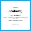 jealousy แปลว่า?, คำศัพท์ภาษาอังกฤษ jealousy แปลว่า ความหึงหวง ประเภท N ตัวอย่าง การตายของคารามาซอฟเกิดจากโทสะและความหึงหวงของมิตยา เพิ่มเติม การหวงแหนทางประเวณี หมวด N