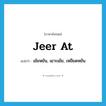 jeer at แปลว่า?, คำศัพท์ภาษาอังกฤษ jeer at แปลว่า เย้ยหยัน, เยาะเย้ย, เหยียดหยัน ประเภท PHRV หมวด PHRV