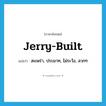 jerry-built แปลว่า?, คำศัพท์ภาษาอังกฤษ jerry-built แปลว่า สะเพร่า, ประมาท, ไม่ระวัง, ลวกๆ ประเภท SL หมวด SL