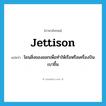 jettison แปลว่า?, คำศัพท์ภาษาอังกฤษ jettison แปลว่า โยนสิ่งของออกเพื่อทำให้เรือหรือเครื่องบินเบาขึ้น ประเภท VT หมวด VT