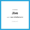 jive แปลว่า?, คำศัพท์ภาษาอังกฤษ jive แปลว่า หลอก (คำไม่เป็นทางการ) ประเภท VI หมวด VI