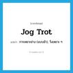 jog trot แปลว่า?, คำศัพท์ภาษาอังกฤษ jog trot แปลว่า การเหยาะย่าง (แบบม้า), วิ่งเหยาะ ๆ ประเภท N หมวด N