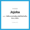 jojoba แปลว่า?, คำศัพท์ภาษาอังกฤษ jojoba แปลว่า พืชที่สามารถนำเมล็ดมาสกัดน้ำมันทำเครื่องสำอาง, โจโจ้บา ประเภท N หมวด N