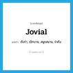 jovial แปลว่า?, คำศัพท์ภาษาอังกฤษ jovial แปลว่า เริงร่า, เบิกบาน, สนุกสนาน, ร่าเริง ประเภท ADJ หมวด ADJ