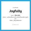 เบิกบานใจ ภาษาอังกฤษ?, คำศัพท์ภาษาอังกฤษ เบิกบานใจ แปลว่า joyfully ประเภท ADV ตัวอย่าง ผมเห็นเธอยิ้มอย่างเบิกบานใจแล้วก็พลอยมีความสุขไปด้วย เพิ่มเติม รู้สึกสุขสดชื่นแจ่มใส หมวด ADV