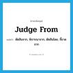 judge from แปลว่า?, คำศัพท์ภาษาอังกฤษ judge from แปลว่า ตัดสินจาก, พิจารณาจาก, ตัดสินโดย, ชี้ขาดจาก ประเภท PHRV หมวด PHRV