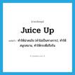 juice up แปลว่า?, คำศัพท์ภาษาอังกฤษ juice up แปลว่า ทำให้น่าสนใจ (คำไม่เป็นทางการ), ทำให้สนุกสนาน, ทำให้กระตือรือร้น ประเภท PHRV หมวด PHRV