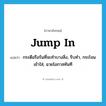 jump in แปลว่า?, คำศัพท์ภาษาอังกฤษ jump in แปลว่า กระตือรือร้นที่จะทำบางสิ่ง, รีบทำ, กระโจนเข้าใส่, ฉวยโอกาสทันที ประเภท PHRV หมวด PHRV