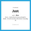 just แปลว่า?, คำศัพท์ภาษาอังกฤษ just แปลว่า เพิ่งจะ ประเภท AUX ตัวอย่าง ฉันเพิ่งจะสังเกตว่าเขาแอบมองฉันอยู่จริงๆ เพิ่มเติม คำช่วยกริยาหมายถึงเวลาที่ล่วงไปหยกๆ ในขณะที่พูดนั้น หมวด AUX