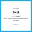 just แปลว่า?, คำศัพท์ภาษาอังกฤษ just แปลว่า พอเหมาะ ประเภท V ตัวอย่าง การปรับความเข้มของจอภาพจะต้องพอเหมาะกับสายตาแต่ละคน หมวด V