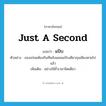 แป๊บ ภาษาอังกฤษ?, คำศัพท์ภาษาอังกฤษ แป๊บ แปลว่า just a second ประเภท ADV ตัวอย่าง ของอร่อยต้องกินทีหลังเผลอแป๊บเดียวกุนเชียงหายไปแล้ว เพิ่มเติม อย่างใช้ชั่วเวลานิดเดียว หมวด ADV