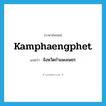 Kamphaengphet แปลว่า?, คำศัพท์ภาษาอังกฤษ Kamphaengphet แปลว่า จังหวัดกำแพงเพชร ประเภท N หมวด N