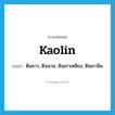 kaolin แปลว่า?, คำศัพท์ภาษาอังกฤษ kaolin แปลว่า ดินขาว, ดินนวล, ดินเกาเหลียง, ดินเกาลิน ประเภท N หมวด N