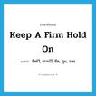 keep a firm hold on แปลว่า?, คำศัพท์ภาษาอังกฤษ keep a firm hold on แปลว่า ยึดไว้, เกาะไว้, ยึด, กุม, ฉวย ประเภท IDM หมวด IDM