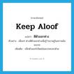 keep aloof แปลว่า?, คำศัพท์ภาษาอังกฤษ keep aloof แปลว่า ตีตัวออกห่าง ประเภท V ตัวอย่าง เพื่อนๆ ต่างตีตัวออกห่างเมื่อรู้ว่าเขาอยู่ในสภาพล้มละลาย เพิ่มเติม ปลีกตัวออกไปโดยไม่อยากคบหาด้วย หมวด V