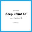 keep count of แปลว่า?, คำศัพท์ภาษาอังกฤษ keep count of แปลว่า สามารถจดจำได้ ประเภท PHRV หมวด PHRV