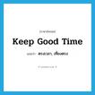 keep good time แปลว่า?, คำศัพท์ภาษาอังกฤษ keep good time แปลว่า ตรงเวลา, เที่ยงตรง ประเภท IDM หมวด IDM