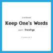 keep one&#39;s words แปลว่า?, คำศัพท์ภาษาอังกฤษ keep one&#39;s words แปลว่า รักษาคำพูด ประเภท V หมวด V