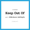 keep out of แปลว่า?, คำศัพท์ภาษาอังกฤษ keep out of แปลว่า ทำให้ห่างไกลจาก, ไม่เข้าไปยุ่งกับ ประเภท PHRV หมวด PHRV