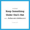 keep something under one&#39;s hat แปลว่า?, คำศัพท์ภาษาอังกฤษ keep something under one&#39;s hat แปลว่า เก็บเป็นความลับ (คำไม่เป็นทางการ) ประเภท IDM หมวด IDM