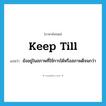 keep till แปลว่า?, คำศัพท์ภาษาอังกฤษ keep till แปลว่า ยังอยู่ในสภาพที่ใช้การได้หรือสภาพดีจนกว่า ประเภท PHRV หมวด PHRV